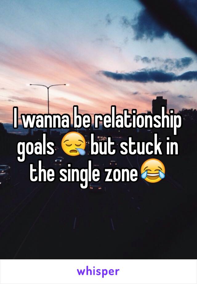 I wanna be relationship goals 😪 but stuck in the single zone😂