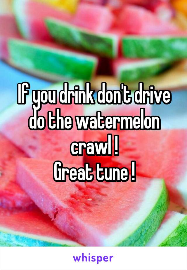 If you drink don't drive do the watermelon crawl !
Great tune !