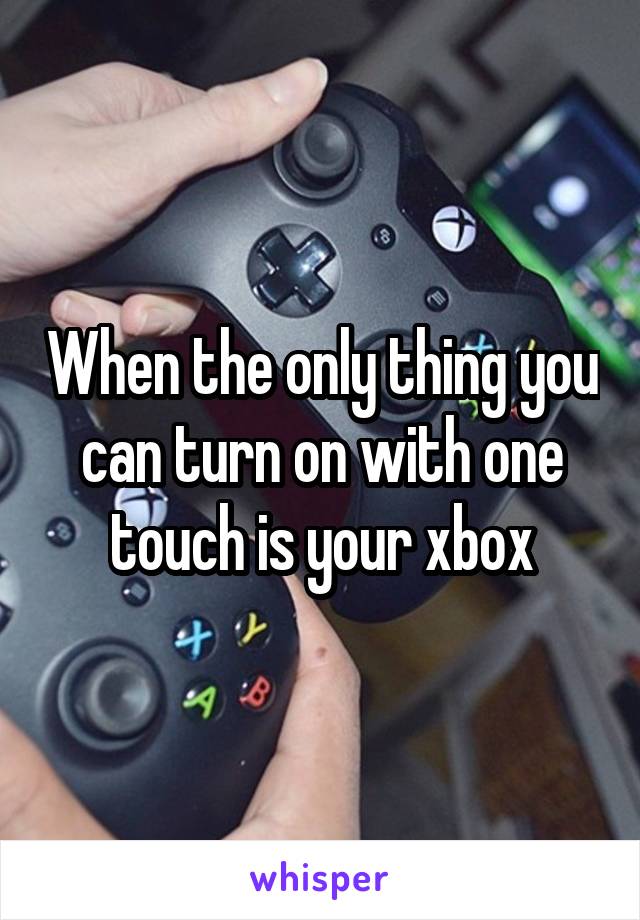 When the only thing you can turn on with one touch is your xbox