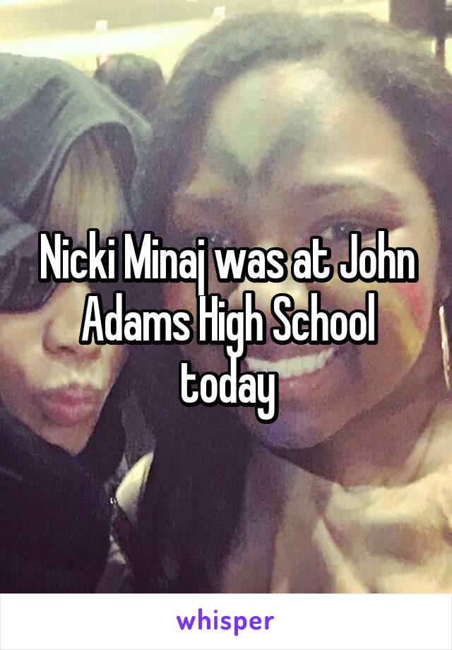 Nicki Minaj was at John Adams High School today