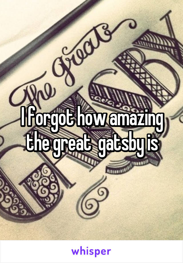 I forgot how amazing the great  gatsby is