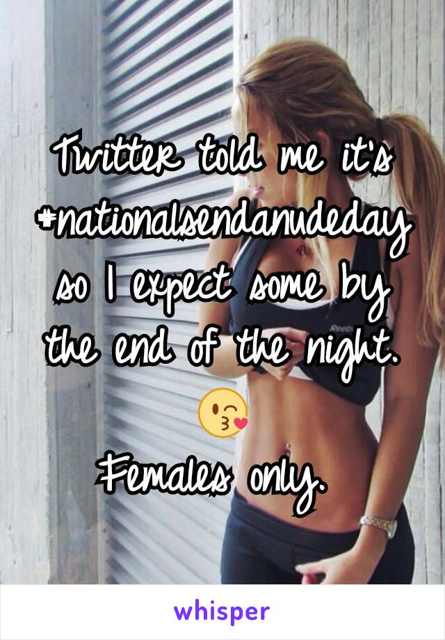 Twitter told me it's #nationalsendanudeday so I expect some by the end of the night. 😘
Females only. 