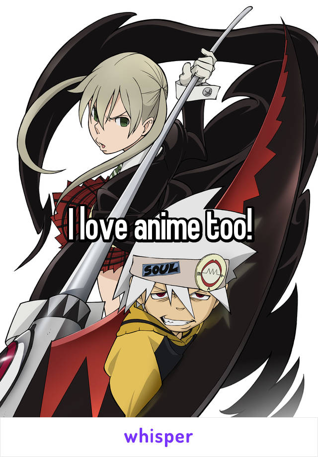 I love anime too!