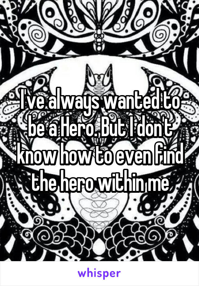 I've always wanted to be a Hero. But I don't know how to even find the hero within me