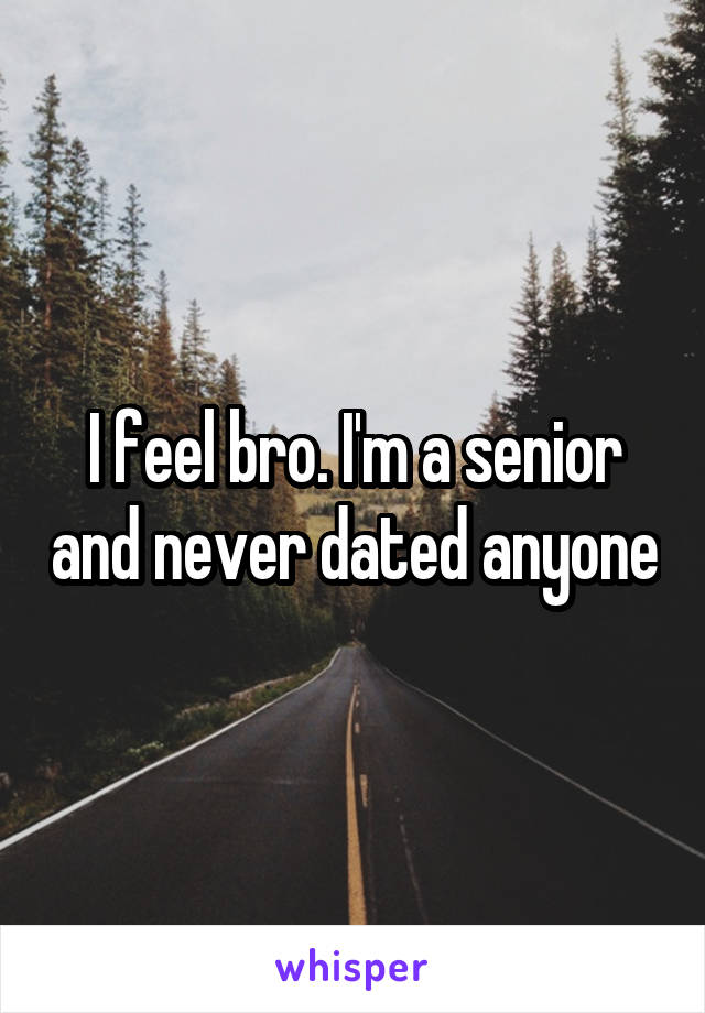 I feel bro. I'm a senior and never dated anyone