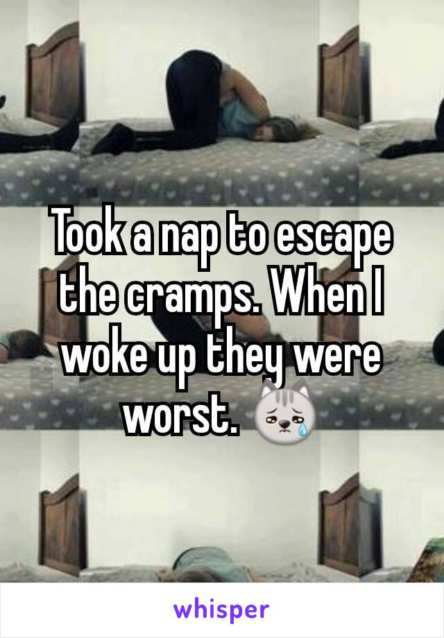 Took a nap to escape the cramps. When I woke up they were worst. 😿