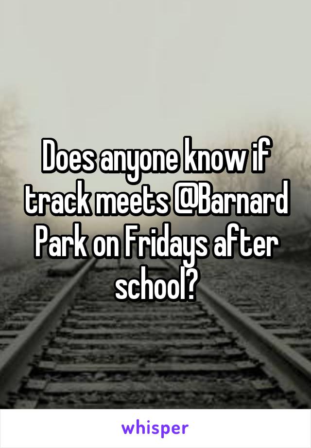 Does anyone know if track meets @Barnard Park on Fridays after school?