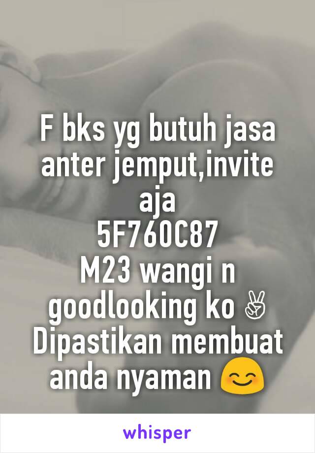 F bks yg butuh jasa anter jemput,invite aja
5F760C87
M23 wangi n goodlooking ko ✌
Dipastikan membuat anda nyaman 😊