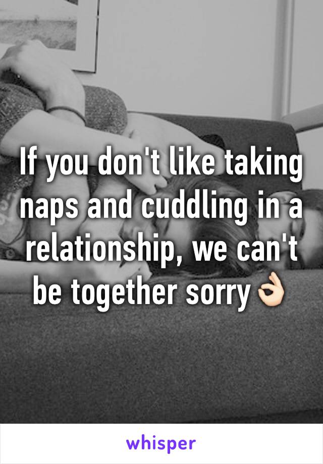 If you don't like taking naps and cuddling in a relationship, we can't be together sorry👌🏻