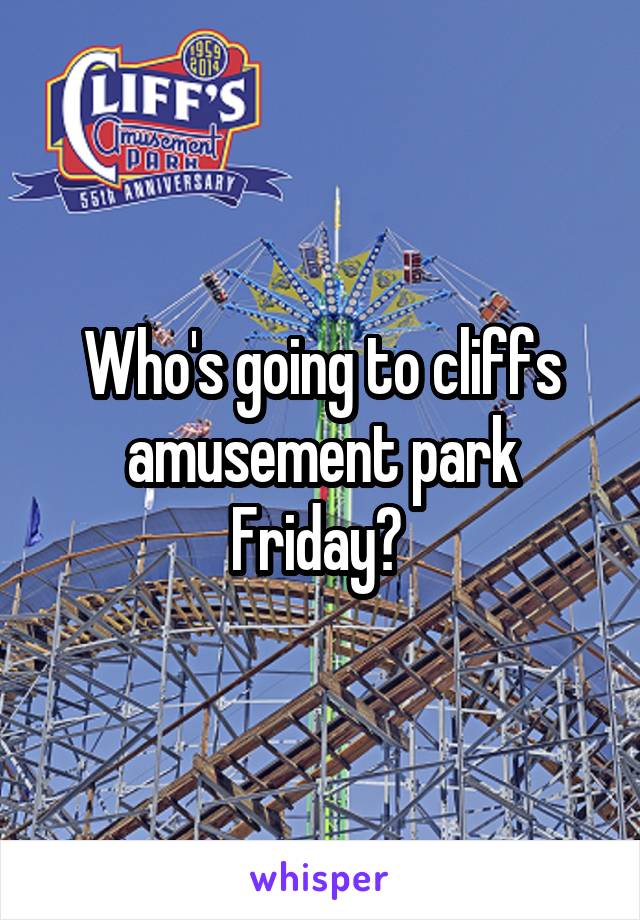 Who's going to cliffs amusement park Friday? 