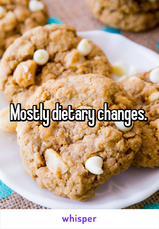 Mostly dietary changes. 