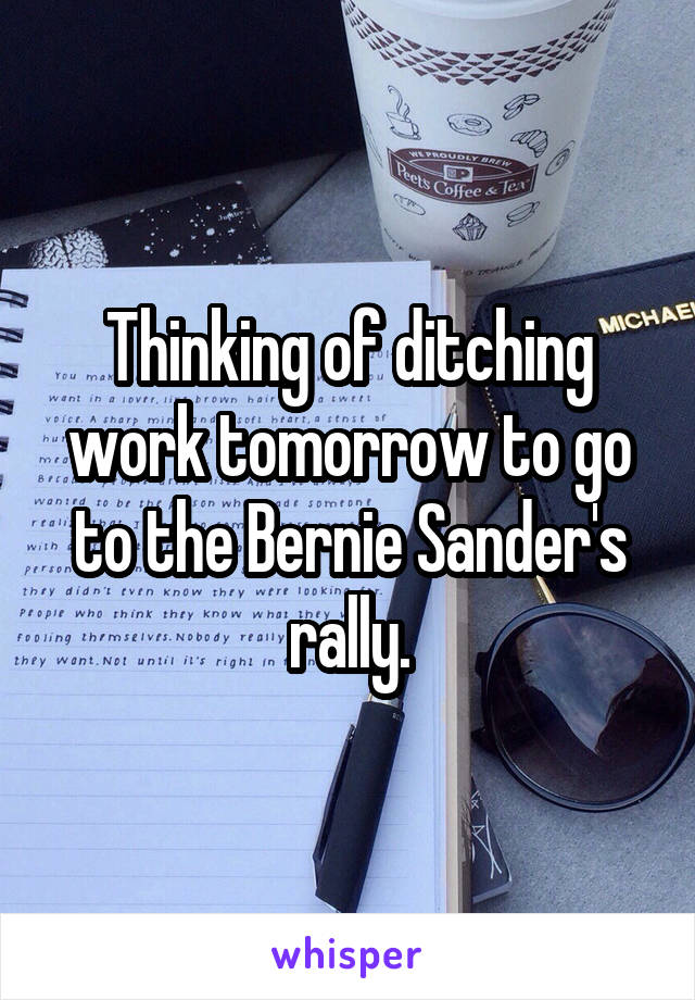 Thinking of ditching work tomorrow to go to the Bernie Sander's rally.