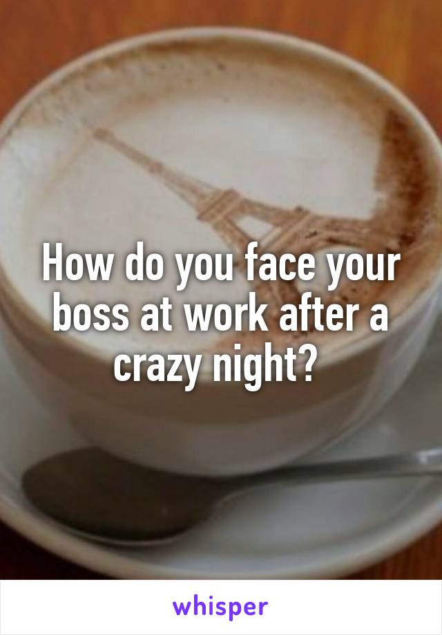 How do you face your boss at work after a crazy night? 