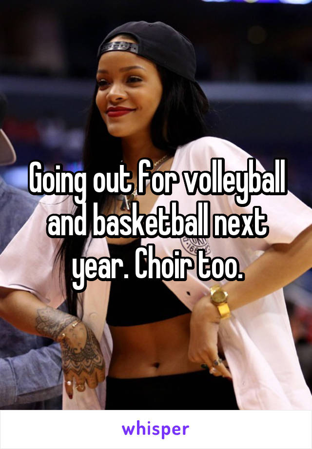 Going out for volleyball and basketball next year. Choir too.