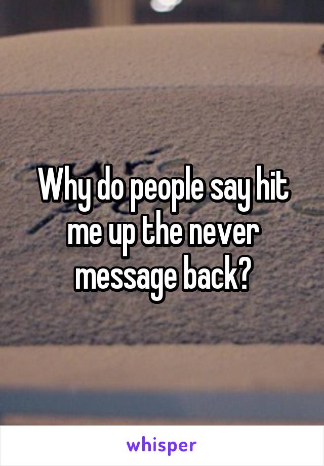 Why do people say hit me up the never message back?