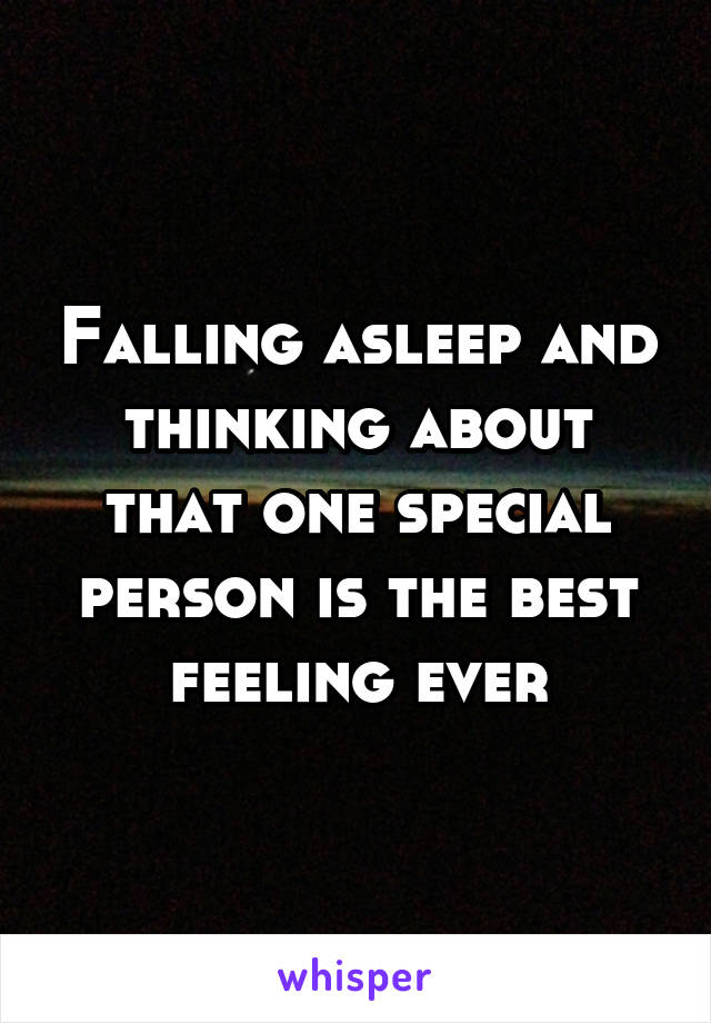 Falling asleep and thinking about that one special person is the best feeling ever