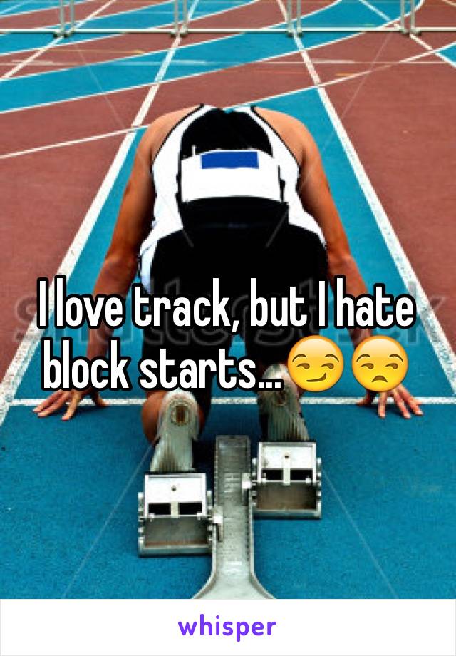 I love track, but I hate block starts...😏😒