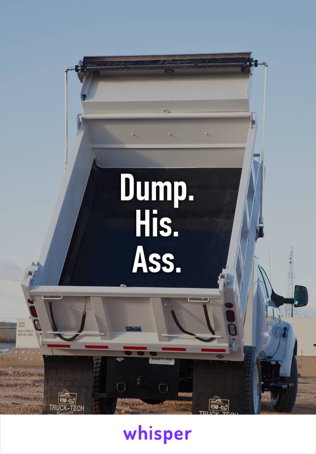 Dump.
His.
Ass.