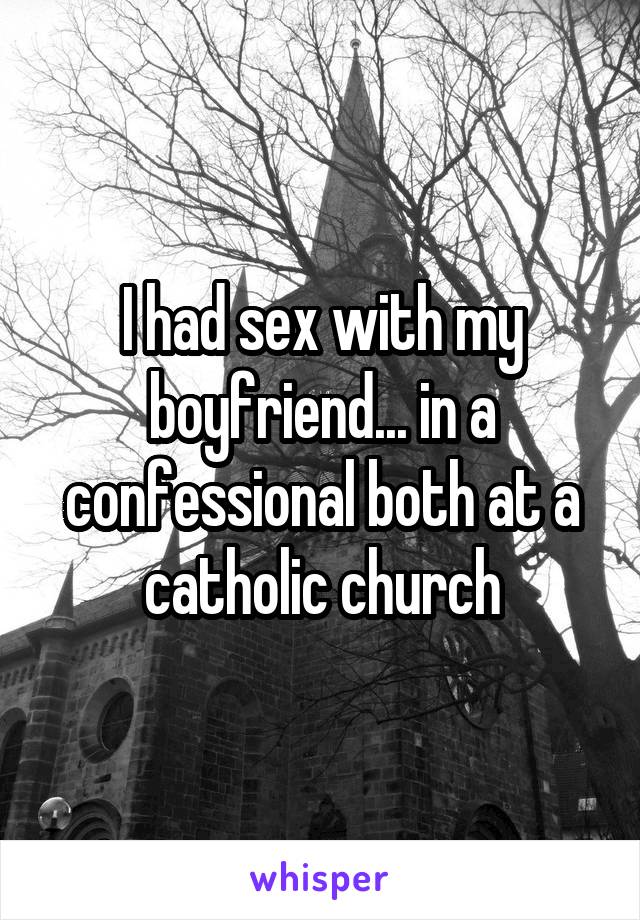 I had sex with my boyfriend... in a confessional both at a catholic church