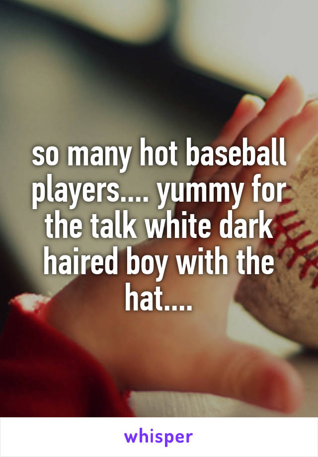 so many hot baseball players.... yummy for the talk white dark haired boy with the hat....