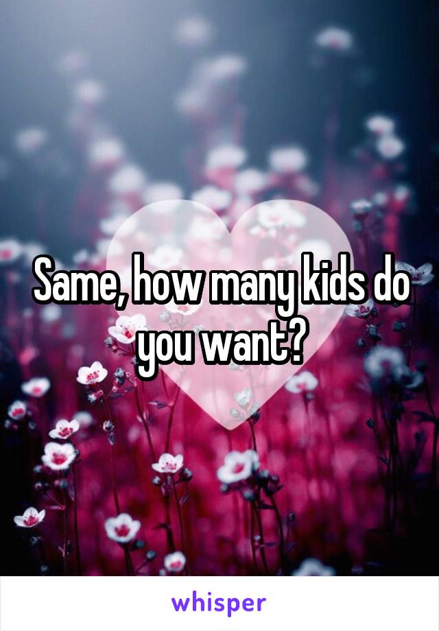 Same, how many kids do you want?