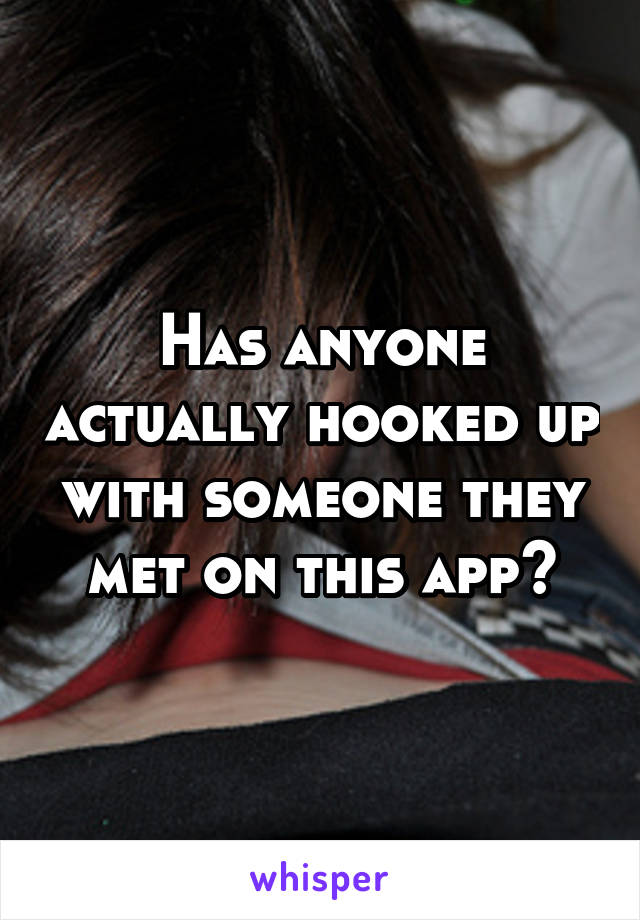 Has anyone actually hooked up with someone they met on this app?