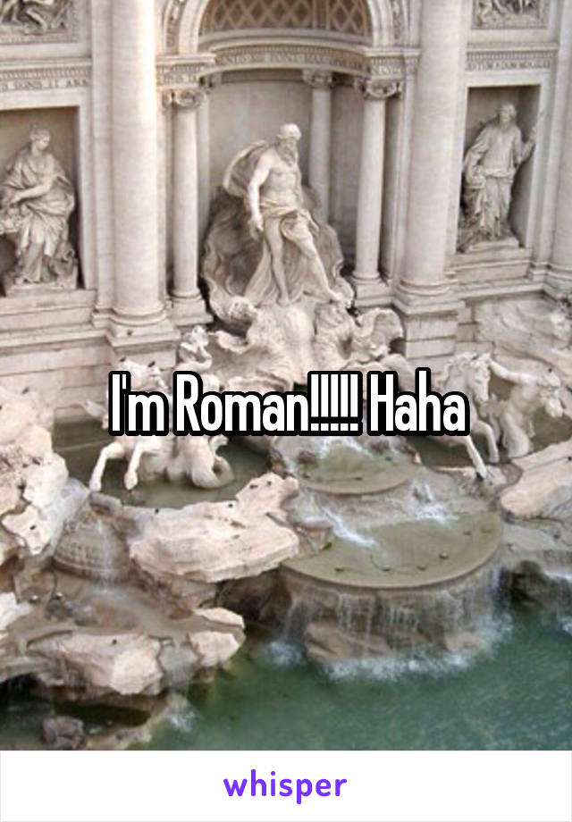 I'm Roman!!!!! Haha