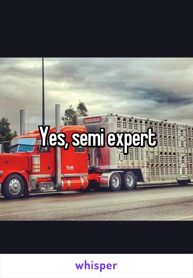 Yes, semi expert