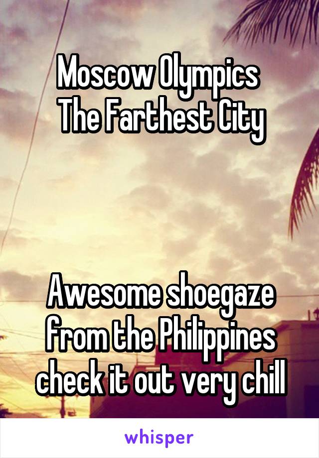 Moscow Olympics 
The Farthest City



Awesome shoegaze from the Philippines check it out very chill