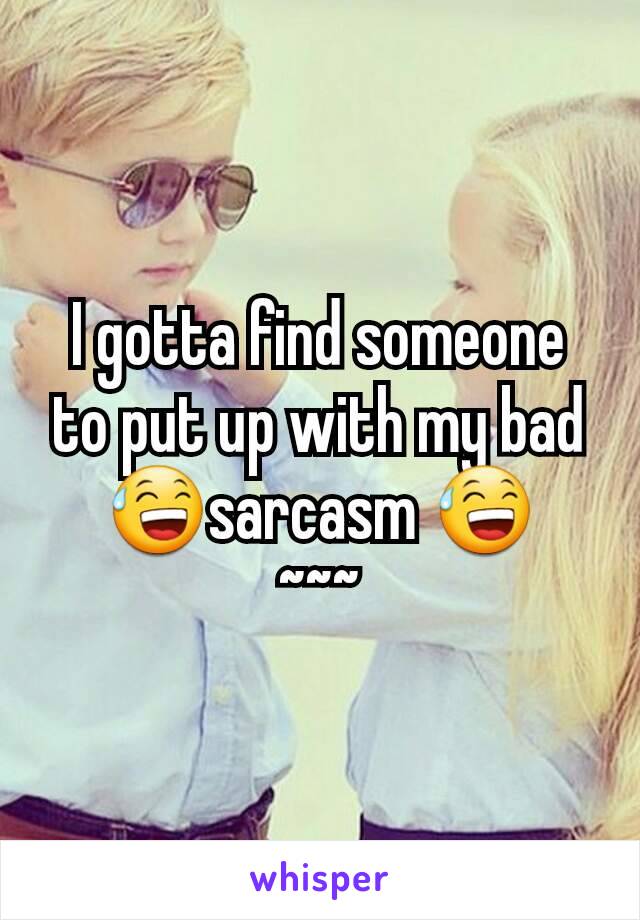 I gotta find someone to put up with my bad 😅sarcasm 😅
~~~