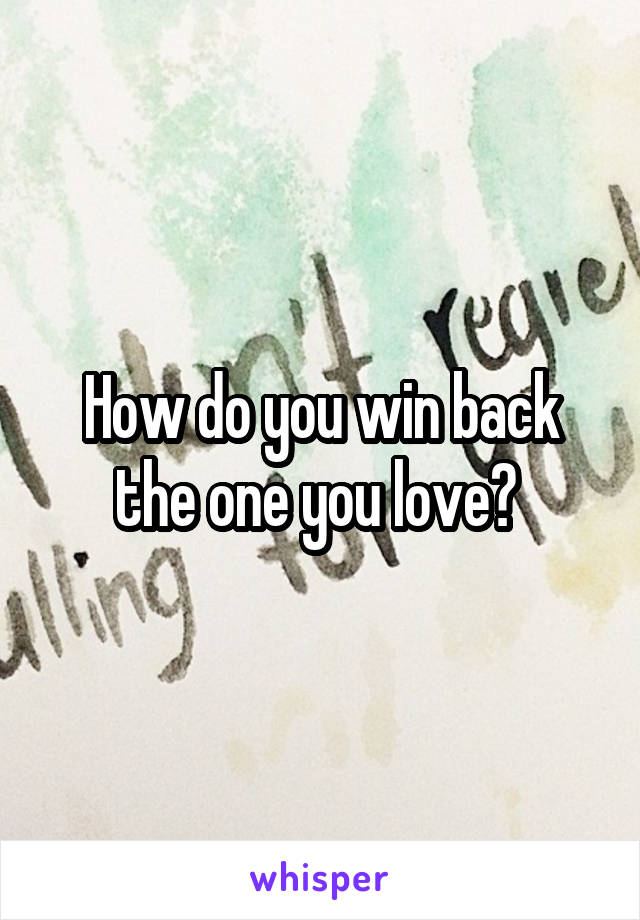 How do you win back the one you love? 