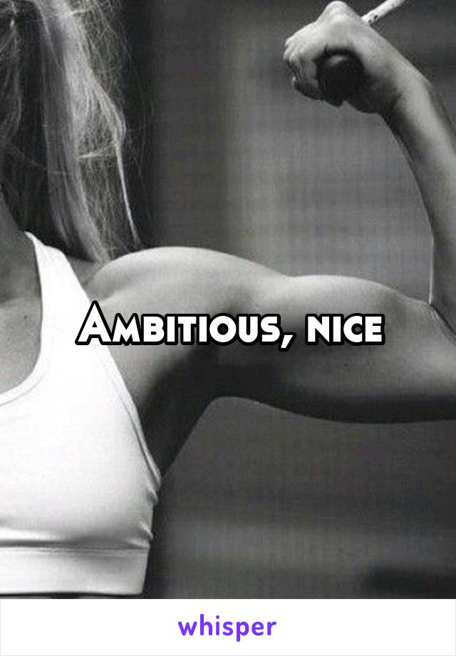 Ambitious, nice