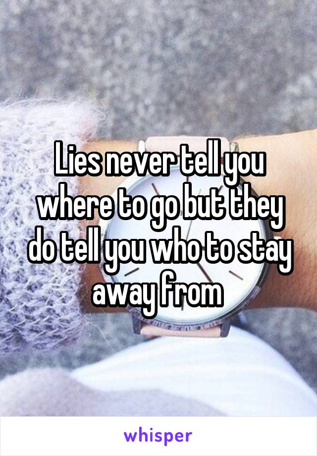 Lies never tell you where to go but they do tell you who to stay away from 