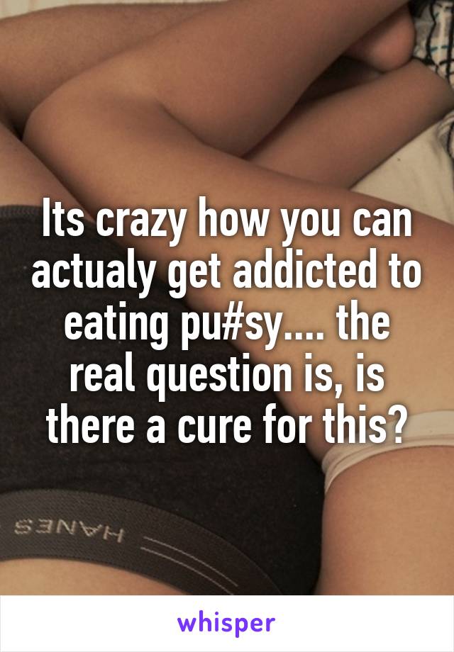 Its crazy how you can actualy get addicted to eating pu#sy.... the real question is, is there a cure for this?