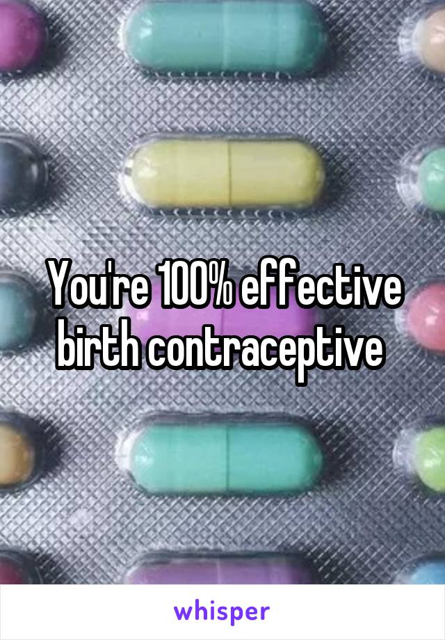 You're 100% effective birth contraceptive 