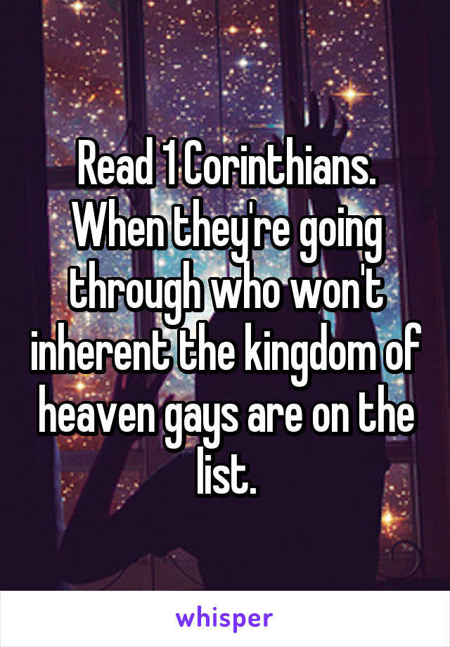 Read 1 Corinthians. When they're going through who won't inherent the kingdom of heaven gays are on the list.