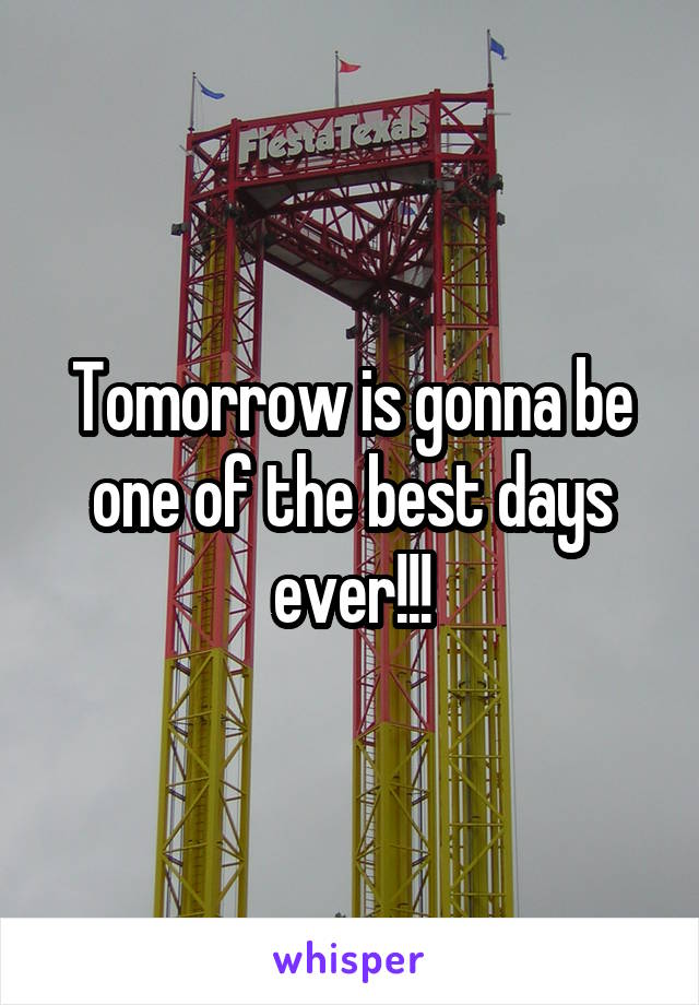 Tomorrow is gonna be one of the best days ever!!!