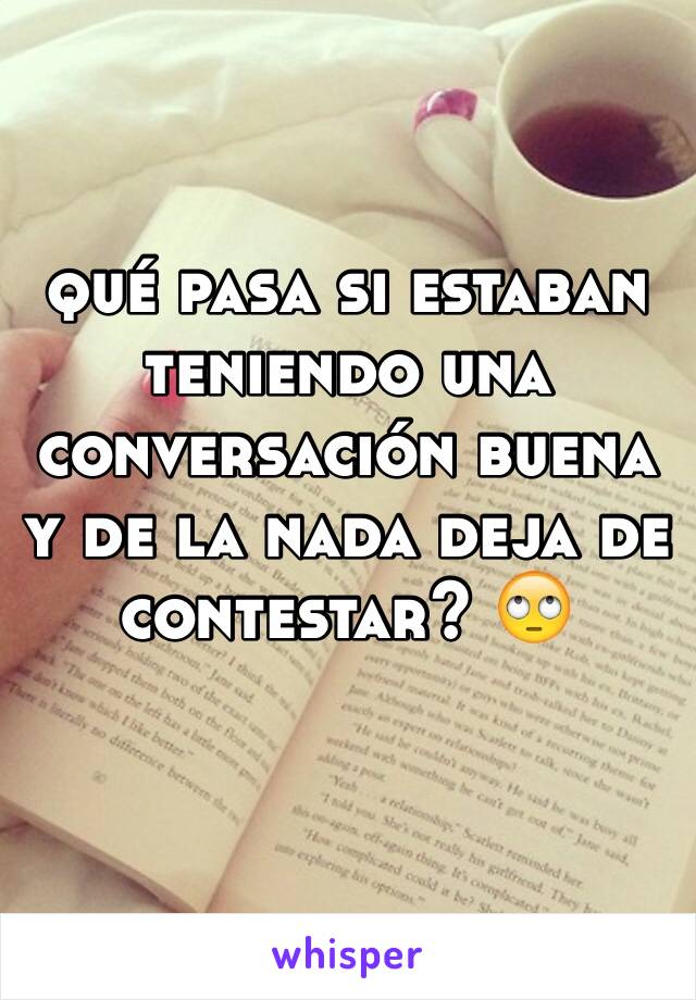 qué pasa si estaban teniendo una conversación buena y de la nada deja de contestar? 🙄