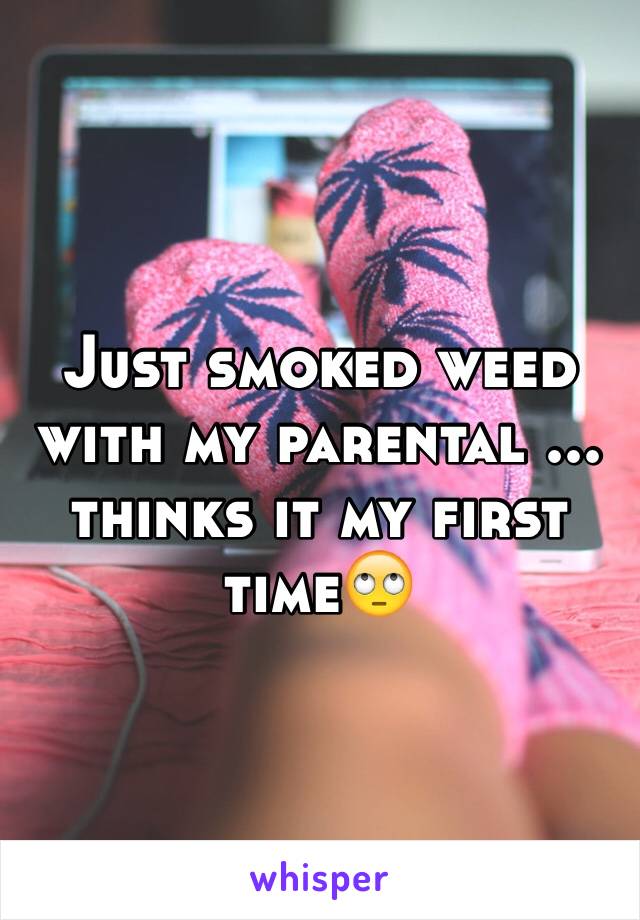 Just smoked weed with my parental ...
thinks it my first time🙄