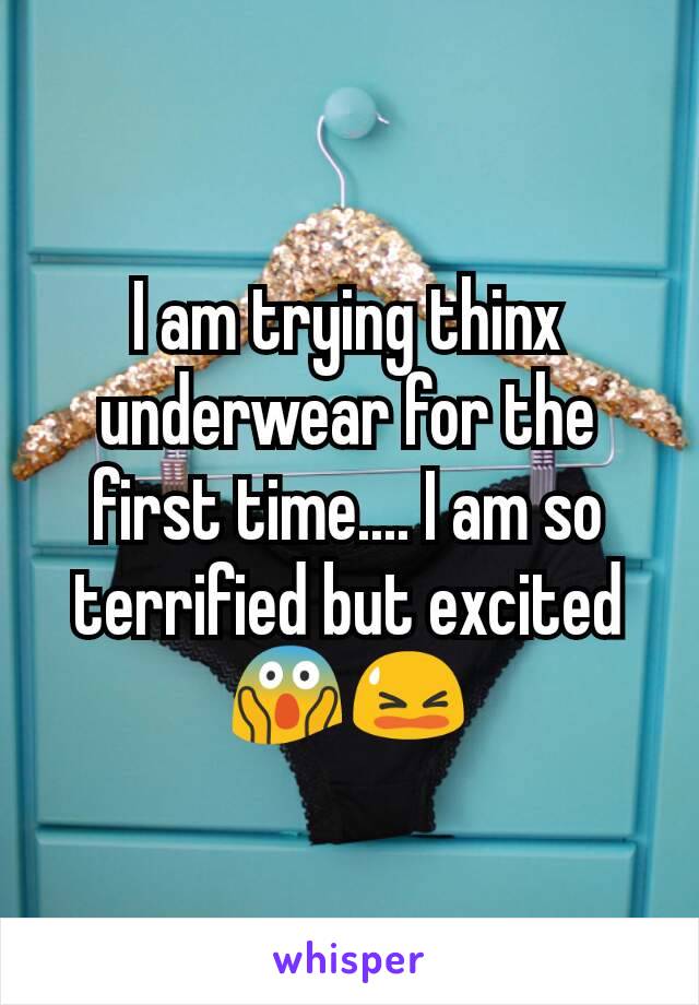 I am trying thinx underwear for the first time.... I am so terrified but excited 😱😫