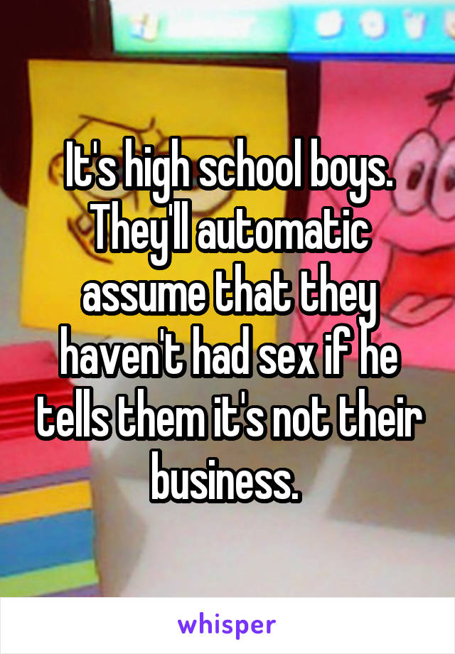 It's high school boys. They'll automatic assume that they haven't had sex if he tells them it's not their business. 