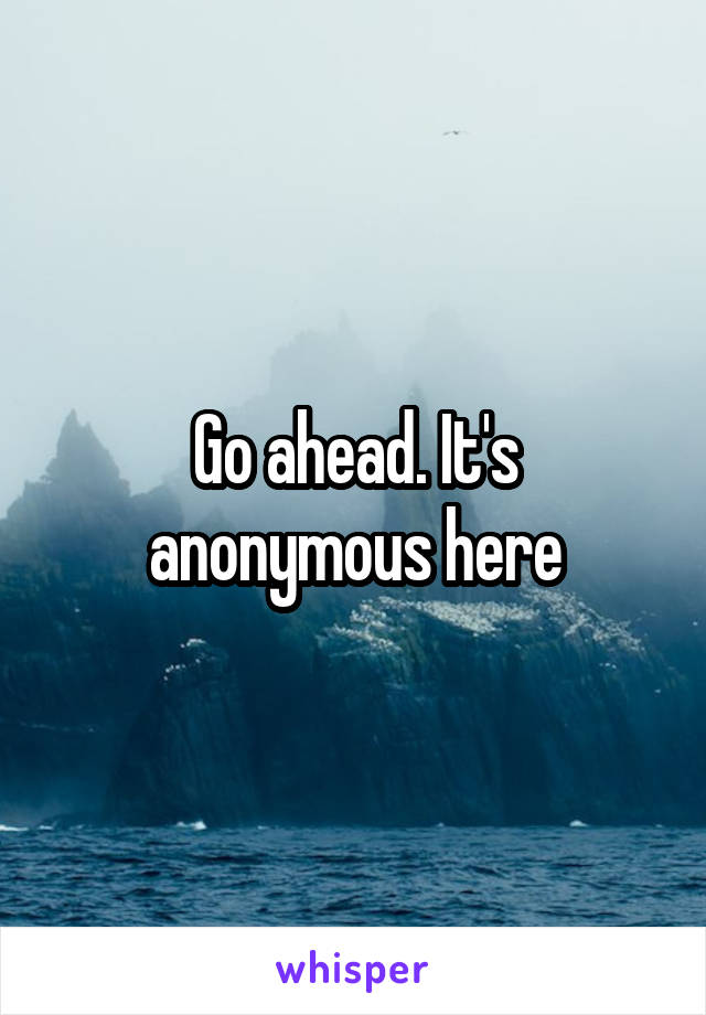 Go ahead. It's anonymous here