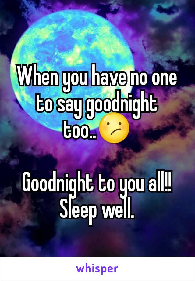 When you have no one to say goodnight too..😕

Goodnight to you all!! Sleep well.