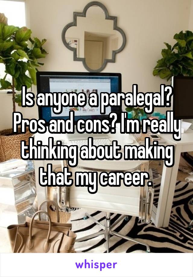 Is anyone a paralegal? Pros and cons? I'm really thinking about making that my career. 