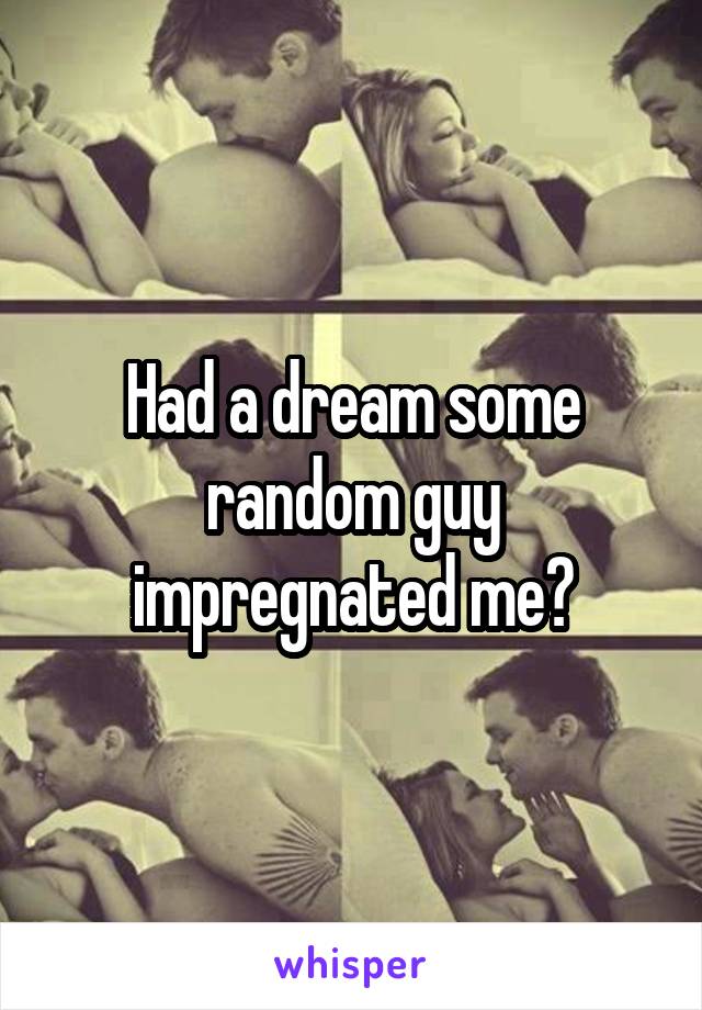 Had a dream some random guy impregnated me?