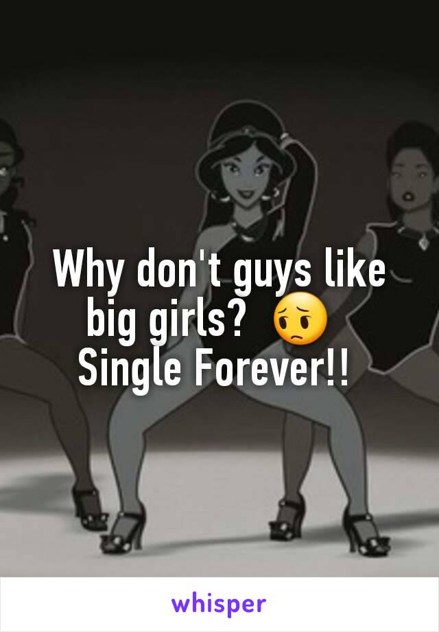 Why don't guys like big girls?  😔  
Single Forever!! 