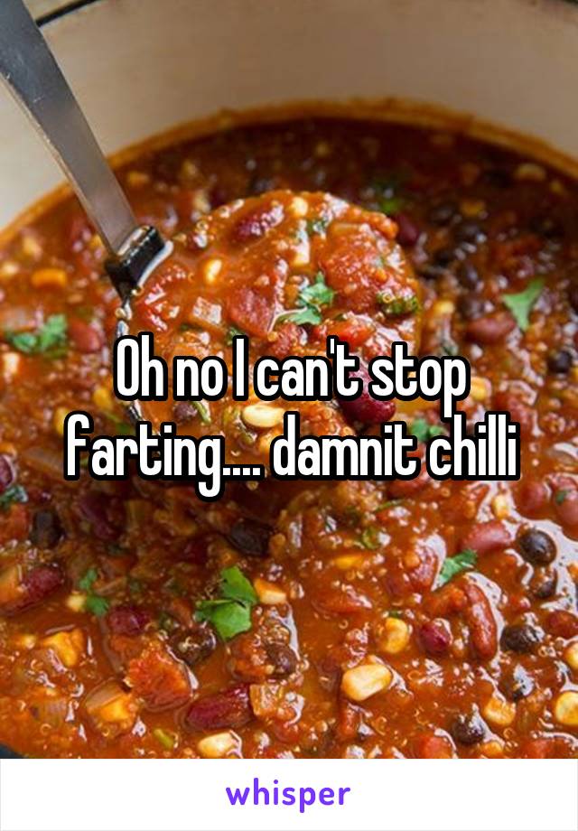 Oh no I can't stop farting.... damnit chilli