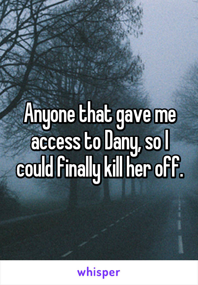 Anyone that gave me access to Dany, so I could finally kill her off.