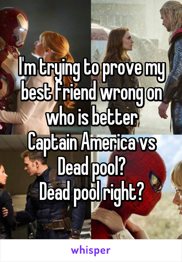 I'm trying to prove my best friend wrong on who is better
Captain America vs Dead pool?
Dead pool right?