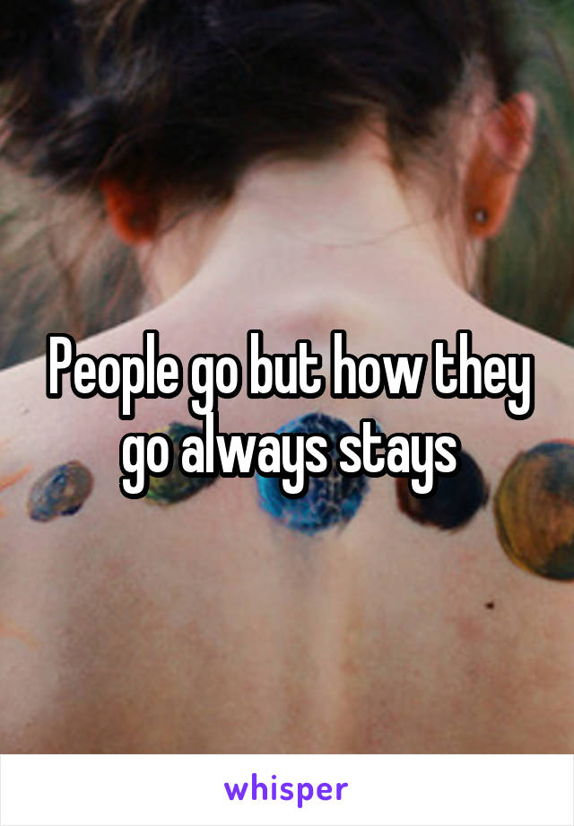 People go but how they go always stays